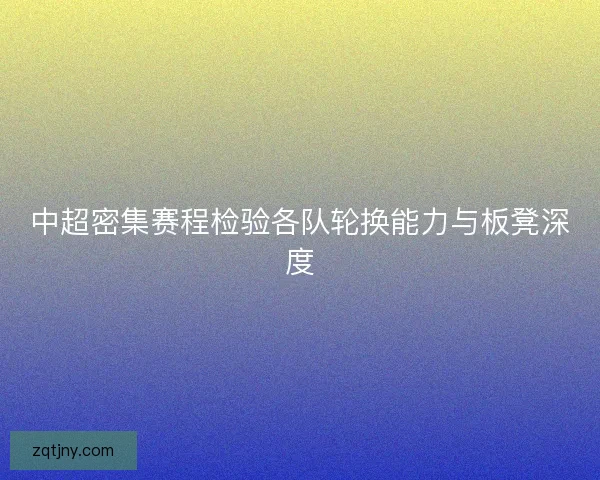 中超密集赛程检验各队轮换能力与板凳深度