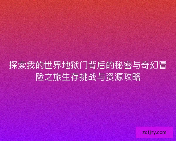 探索我的世界地狱门背后的秘密与奇幻冒险之旅生存挑战与资源攻略
