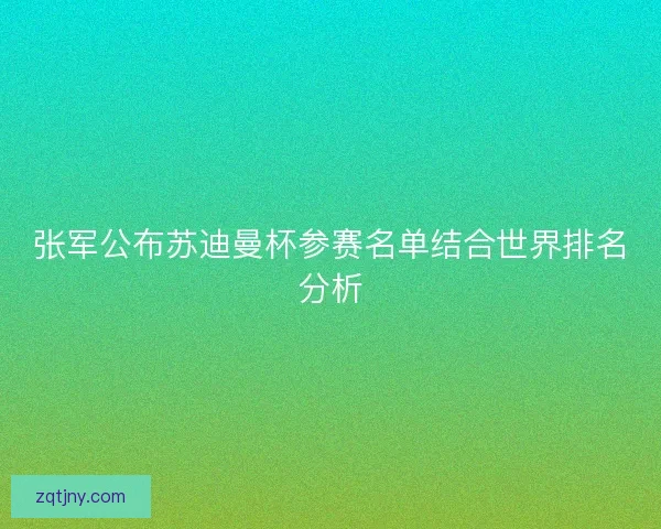 张军公布苏迪曼杯参赛名单结合世界排名分析