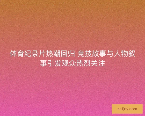 体育纪录片热潮回归 竞技故事与人物叙事引发观众热烈关注