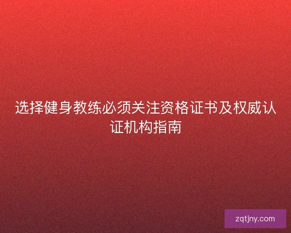 选择健身教练必须关注资格证书及权威认证机构指南