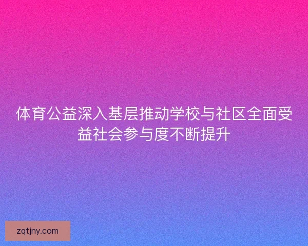 体育公益深入基层推动学校与社区全面受益社会参与度不断提升